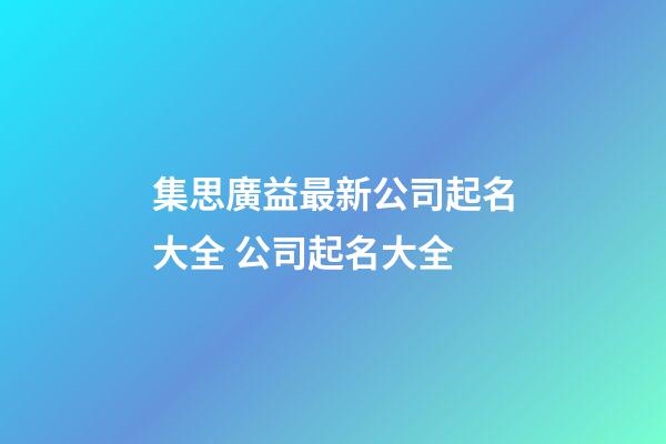 集思廣益最新公司起名大全 公司起名大全